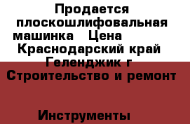 Продается плоскошлифовальная машинка › Цена ­ 2 000 - Краснодарский край, Геленджик г. Строительство и ремонт » Инструменты   